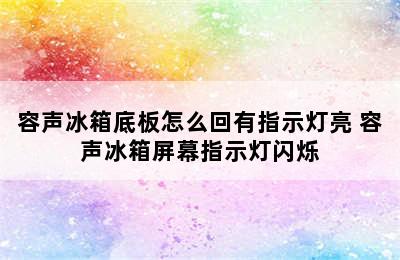 容声冰箱底板怎么回有指示灯亮 容声冰箱屏幕指示灯闪烁